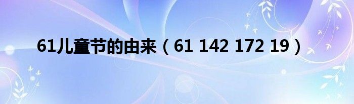 61兒童節(jié)的由來（61 142 172 19）