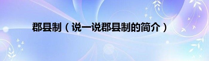 郡縣制（說一說郡縣制的簡介）