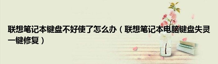 聯(lián)想筆記本鍵盤不好使了怎么辦（聯(lián)想筆記本電腦鍵盤失靈一鍵修復(fù)）