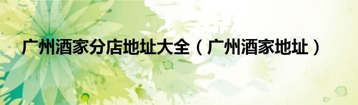 廣州酒家分店地址大全（廣州酒家地址）