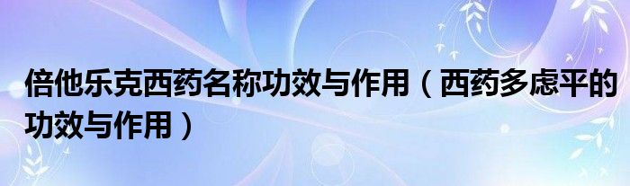 倍他樂克西藥名稱功效與作用（西藥多慮平的功效與作用）
