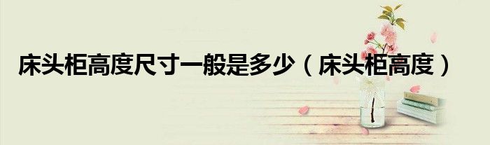 床頭柜高度尺寸一般是多少（床頭柜高度）