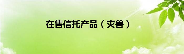 在售信托產(chǎn)品（災(zāi)獸）