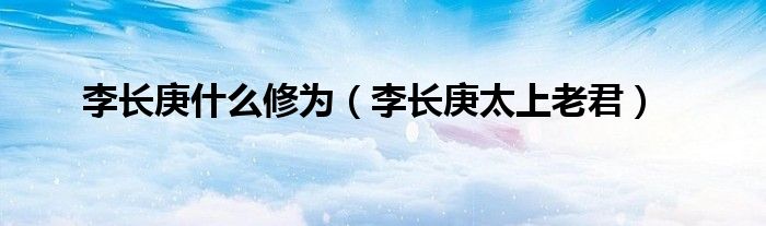 李長庚什么修為（李長庚太上老君）
