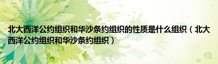 北大西洋公約組織和華沙條約組織的性質(zhì)是什么組織（北大西洋公約組織和華沙條約組織）