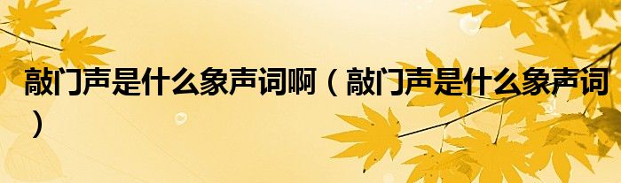 敲門聲是什么象聲詞?。ㄇ瞄T聲是什么象聲詞）