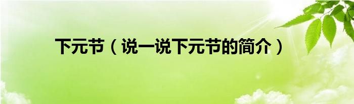 下元節(jié)（說(shuō)一說(shuō)下元節(jié)的簡(jiǎn)介）