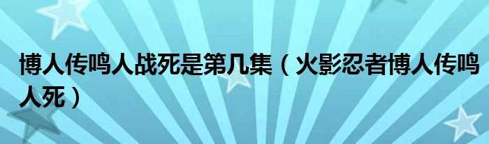 博人傳鳴人戰(zhàn)死是第幾集（火影忍者博人傳鳴人死）