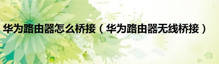 華為路由器怎么橋接（華為路由器無線橋接）