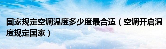 國家規(guī)定空調(diào)溫度多少度最合適（空調(diào)開啟溫度規(guī)定國家）