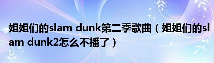 姐姐們的slam dunk第二季歌曲（姐姐們的slam dunk2怎么不播了）