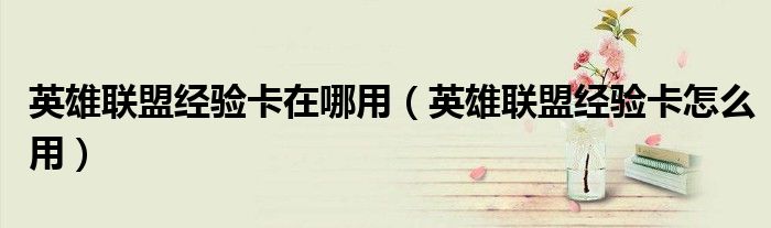 英雄聯(lián)盟經(jīng)驗卡在哪用（英雄聯(lián)盟經(jīng)驗卡怎么用）