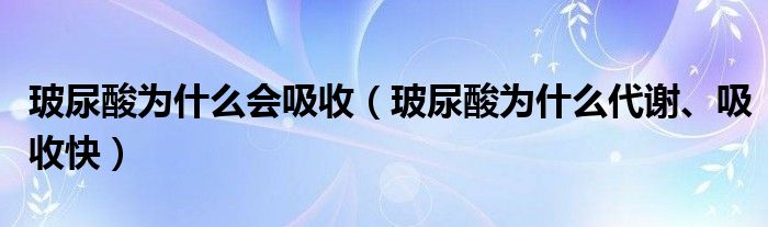 玻尿酸為什么會吸收（玻尿酸為什么代謝、吸收快）