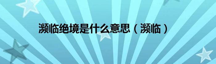 瀕臨絕境是什么意思（瀕臨）