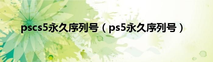 pscs5永久序列號(hào)（ps5永久序列號(hào)）