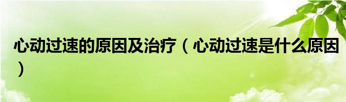 心動過速的原因及治療（心動過速是什么原因）