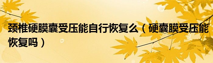 頸椎硬膜囊受壓能自行恢復(fù)么（硬囊膜受壓能恢復(fù)嗎）