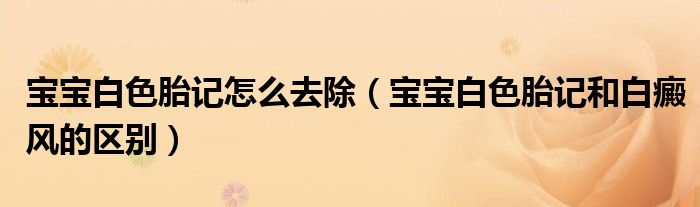 寶寶白色胎記怎么去除（寶寶白色胎記和白癜風(fēng)的區(qū)別）