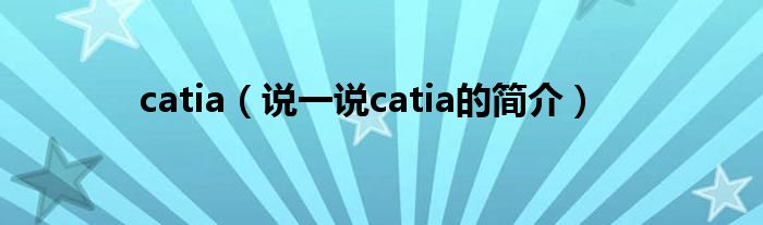 catia（說一說catia的簡介）