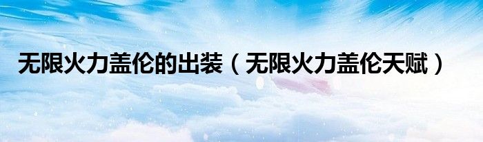無限火力蓋倫的出裝（無限火力蓋倫天賦）