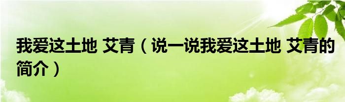 我愛這土地 艾青（說一說我愛這土地 艾青的簡介）
