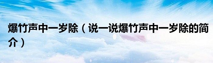 爆竹聲中一歲除（說一說爆竹聲中一歲除的簡介）
