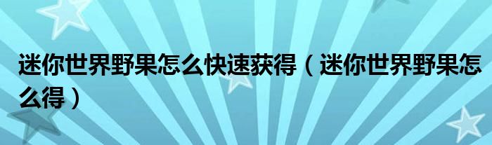 迷你世界野果怎么快速獲得（迷你世界野果怎么得）