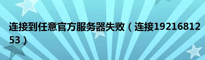 連接到任意官方服務器失?。ㄟB接1921681253）