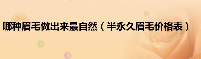 哪種眉毛做出來最自然（半永久眉毛價(jià)格表）