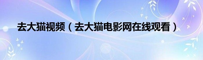 去大貓視頻（去大貓電影網(wǎng)在線觀看）