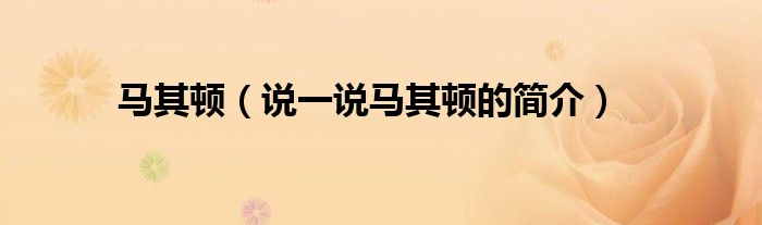 馬其頓（說一說馬其頓的簡介）