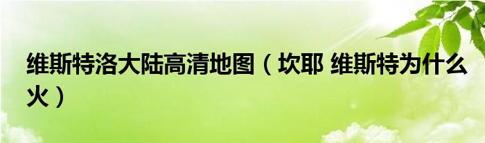 維斯特洛大陸高清地圖（坎耶 維斯特為什么火）