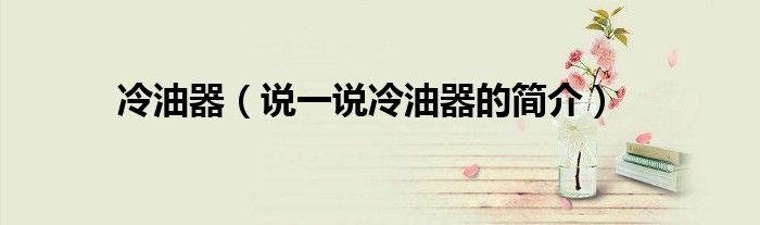 冷油器（說一說冷油器的簡介）