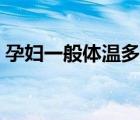 孕婦一般體溫多少正常（一般體溫多少正常）