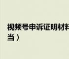 視頻號申訴證明材料（如果要證明視頻內(nèi)容是我原創(chuàng)的我應當）