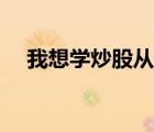 我想學(xué)炒股從哪里開始學(xué)（我想學(xué)炒股）