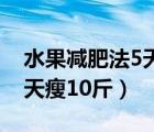 水果減肥法5天瘦10斤不反彈（水果減肥法5天瘦10斤）