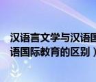 漢語言文學(xué)與漢語國際教育的區(qū)別與聯(lián)系（漢語言文學(xué)與漢語國際教育的區(qū)別）