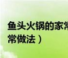 魚頭火鍋的家常做法大全竅門（魚頭火鍋的家常做法）
