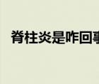 脊柱炎是咋回事（脊柱炎是怎么引起來的）