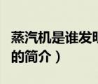 蒸汽機(jī)是誰(shuí)發(fā)明的（說(shuō)一說(shuō)蒸汽機(jī)是誰(shuí)發(fā)明的的簡(jiǎn)介）