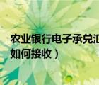 農(nóng)業(yè)銀行電子承兌匯票接收流程圖（農(nóng)業(yè)銀行電子承兌匯票如何接收）