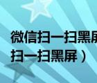 微信掃一掃黑屏怎么回事攝像頭打開的（微信掃一掃黑屏）
