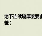 地下連續(xù)墻厚度要求（地下連續(xù)墻質(zhì)量標(biāo)準(zhǔn)中全長范圍內(nèi)高差）