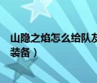 山隱之焰怎么給隊(duì)友升級裝備的（山隱之焰怎么給隊(duì)友升級裝備）