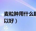 麥粒腫用什么眼藥膏最好（麥粒腫一般多久可以好）