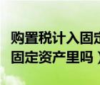 購置稅計入固定資產(chǎn)里嗎怎么算（購置稅計入固定資產(chǎn)里嗎）
