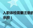 入職體檢需要注意的事項（入職體檢需要注意什么 費用由誰承擔(dān)）