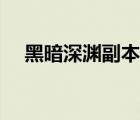 黑暗深淵副本攻略（黑暗深淵副本入口）
