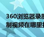 360瀏覽器錄制視頻在哪里找（360瀏覽器錄制視頻在哪里打開）